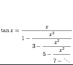 $\displaystyle \tan x
=
\dfrac{x}{1-\dfrac{x^2}{3-\dfrac{x^2}{5-\dfrac{x^2}{7-\ddots}}}}
$