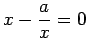 $ x-\dfrac{a}{x}=0$