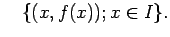 $\displaystyle \quad
\{(x,f(x)); x\in I\}.
$