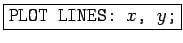 \fbox{\texttt{PLOT LINES: $x$, $y$;}}