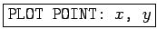 \fbox{\texttt{PLOT POINT: $x$, $y$}}