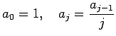 $\displaystyle a_0=1,\quad a_j=\dfrac{a_{j-1}}{j}$