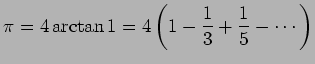 $\displaystyle \pi=4\arctan 1=4\left(1-\frac{1}{3}+\frac{1}{5}-\cdots\right)
$