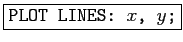 \fbox{\texttt{PLOT LINES: $x$, $y$;}}