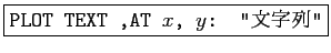 \fbox{\texttt{PLOT TEXT ,AT $x$, $y$: ''文字列''}}