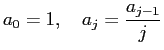 $\displaystyle a_0=1,\quad a_j=\dfrac{a_{j-1}}{j}$