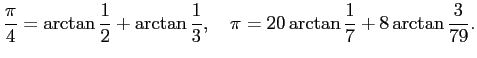 $\displaystyle \frac{\pi}{4}=\arctan\frac{1}{2}+\arctan\frac{1}{3},
\quad
\pi=20\arctan\frac{1}{7}+8\arctan\frac{3}{79}.
$