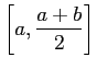 $ \dsp\left[a,\frac{a+b}{2}\right]$