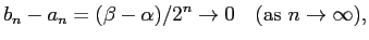 $\displaystyle b_n-a_n=(\beta-\alpha)/2^n \to 0 \quad \hbox{(as $n\to \infty$)},
$