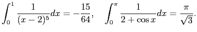 $\displaystyle \int_0^1\frac{1}{(x-2)^5} d x=-\frac{15}{64},\quad
\int_0^\pi\frac{1}{2+\cos x} dx=\frac{\pi}{\sqrt{3}}.
$