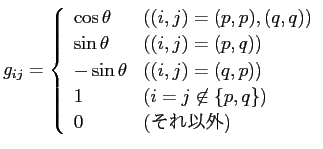 $\displaystyle g_{ij}=
\left\{
\begin{array}{ll}
\cos\theta & \mbox{($(i,j)=(...
...mbox{($i=j\not\in\{p,q\}$)}\\
0 & \mbox{(それ以外)}
\end{array} \right.
$