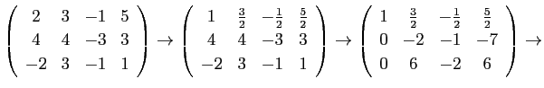 $\displaystyle \left(
\begin{array}{cccc}
2&3&-1&5 \\
4&4&-3&3 \\
-2&3&-1&...
...}{2}&\frac{5}{2} \\
0&-2&-1&-7 \\
0&6&-2&6
\end{array} \right)\rightarrow
$