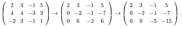 $\displaystyle \left(
\begin{array}{cccc}
2&3&-1&5 \\
4&4&-3&3 \\
-2&3&-1&...
...n{array}{cccc}
2&3&-1&5 \\
0&-2&-1&-7 \\
0&0&-5&-15
\end{array} \right).
$