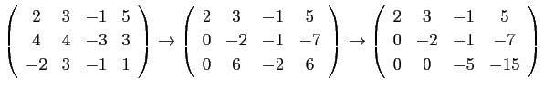 $\displaystyle \left(
\begin{array}{cccc}
2&3&-1&5 \\
4&4&-3&3 \\
-2&3&-1&...
...in{array}{cccc}
2&3&-1&5 \\
0&-2&-1&-7 \\
0&0&-5&-15
\end{array} \right)
$