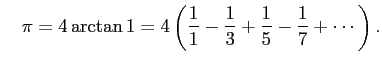 $\displaystyle \quad
\pi=4\arctan 1=4
\left(
\frac{1}{1}-\frac{1}{3}+\frac{1}{5}-\frac{1}{7}+\cdots
\right).
$