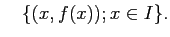 $\displaystyle \quad
\{(x,f(x)); x\in I\}.
$