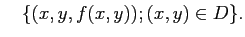 $\displaystyle \quad
\{(x,y,f(x,y)); (x,y)\in D\}.
$