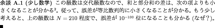 \begin{yodan}[少し数学]
この級数は交代級数なので、和と部分...
...が $10^{-100}$ 位になることも分かる (なぜ？)。 \qed
\end{yodan}