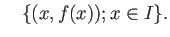 $\displaystyle \quad
\{(x,f(x)); x\in I\}.
$