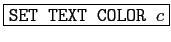 \fbox{\texttt{SET TEXT COLOR $c$}}