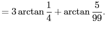 $\displaystyle =3\arctan\frac{1}{4}+\arctan\frac{5}{99}.$