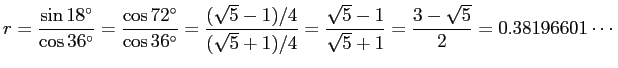 $\displaystyle r=\frac{\sin 18^\circ}{\cos 36^\circ}
=\frac{\cos 72^\circ}{\cos...
...+1)/4}
=\frac{\sqrt{5}-1}{\sqrt{5}+1}
=\frac{3-\sqrt{5}}{2}=0.38196601\cdots
$