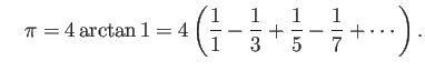 $\displaystyle \quad
\pi=4\arctan 1=4
\left(
\frac{1}{1}-\frac{1}{3}+\frac{1}{5}-\frac{1}{7}+\cdots
\right).
$